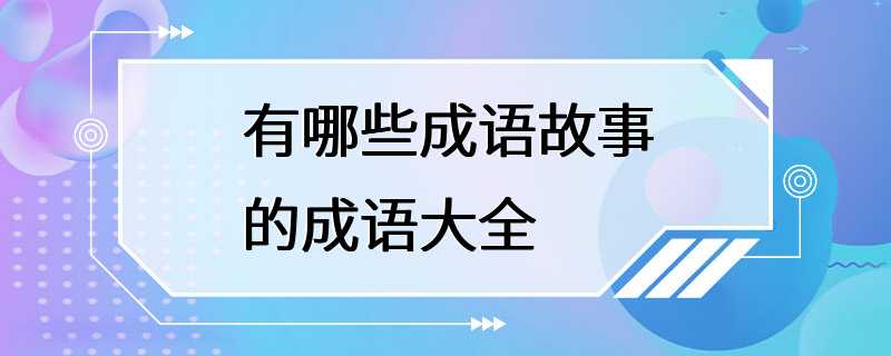 有哪些成语故事的成语大全