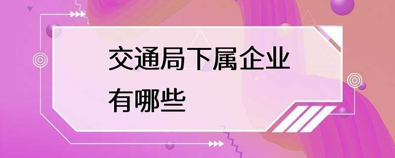 交通局下属企业有哪些