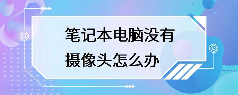 笔记本电脑没有摄像头怎么办