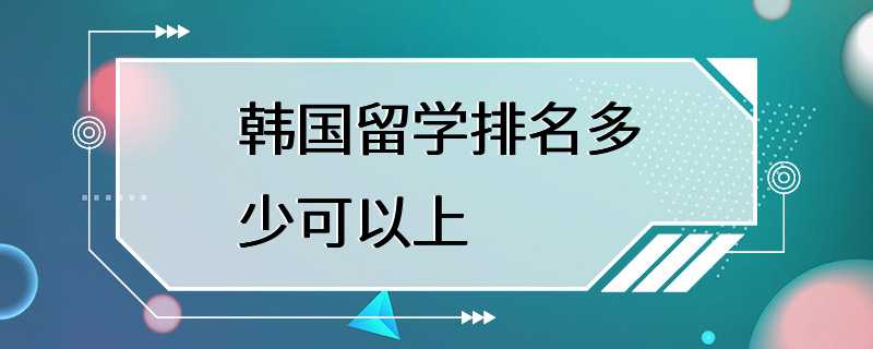 韩国留学排名多少可以上