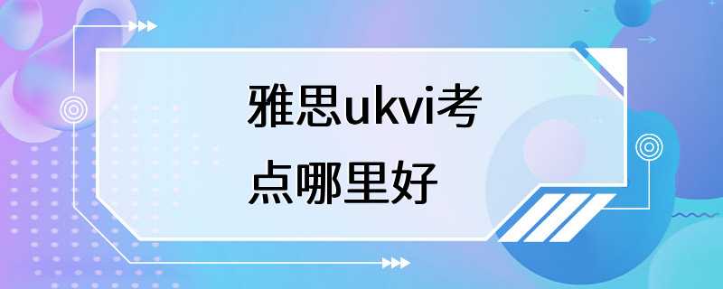 雅思ukvi考点哪里好