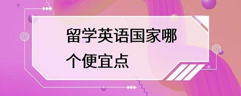 留学英语国家哪个便宜点