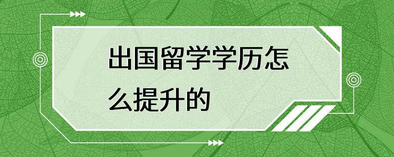 出国留学学历怎么提升的