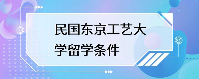 民国东京工艺大学留学条件