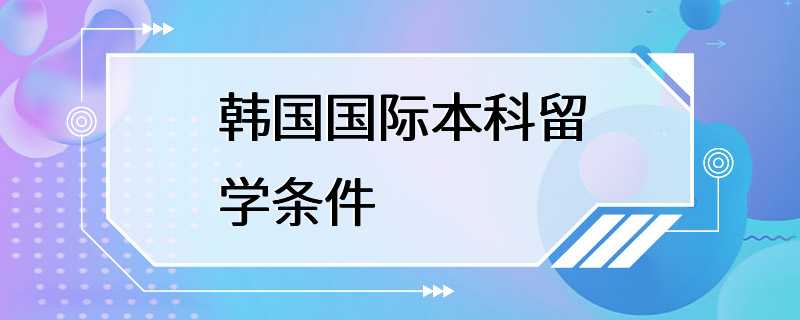 韩国国际本科留学条件