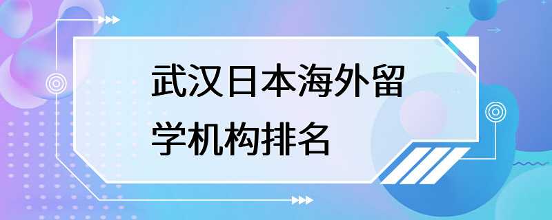 武汉日本海外留学机构排名