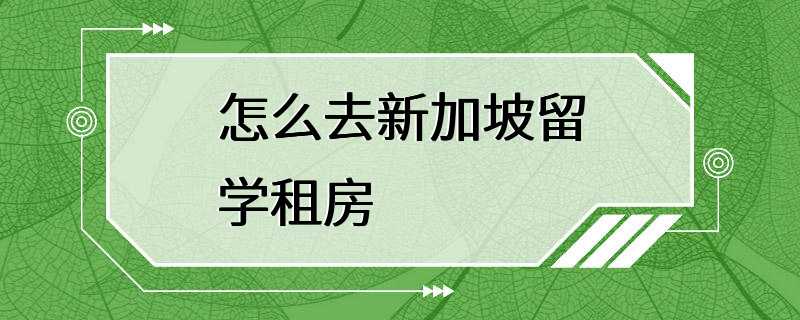 怎么去新加坡留学租房