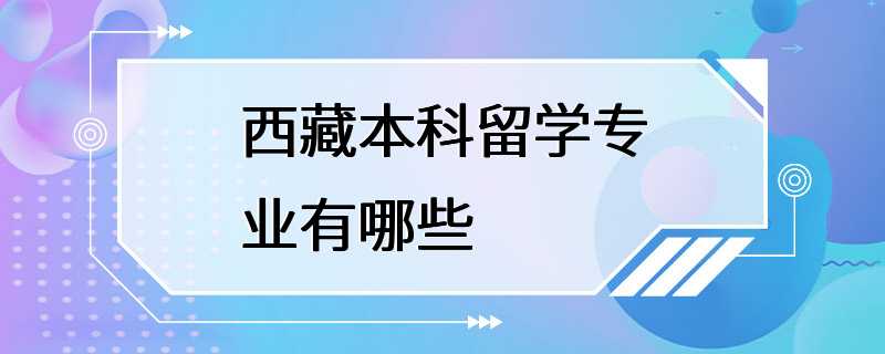 西藏本科留学专业有哪些