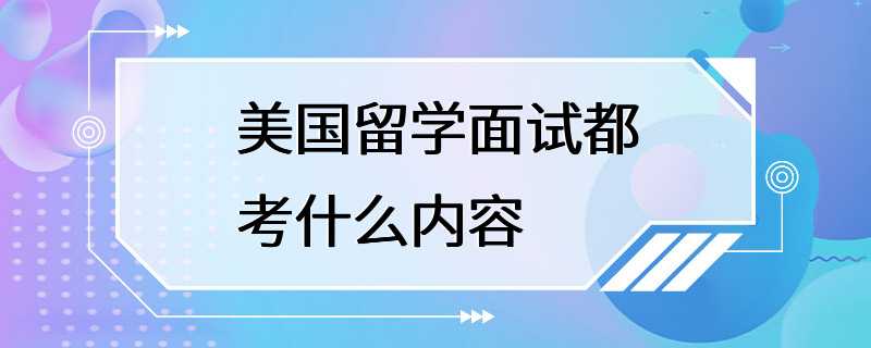 美国留学面试都考什么内容