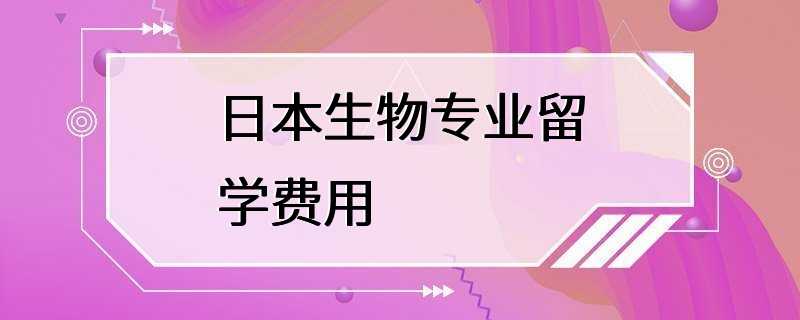 日本生物专业留学费用