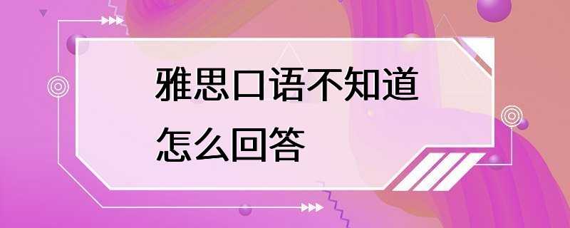 雅思口语不知道怎么回答