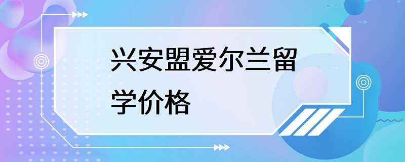 兴安盟爱尔兰留学价格