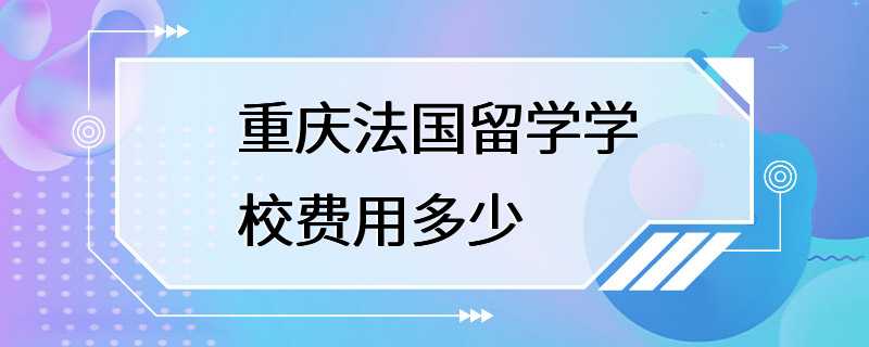 重庆法国留学学校费用多少