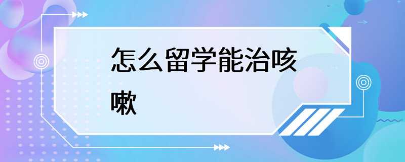 怎么留学能治咳嗽