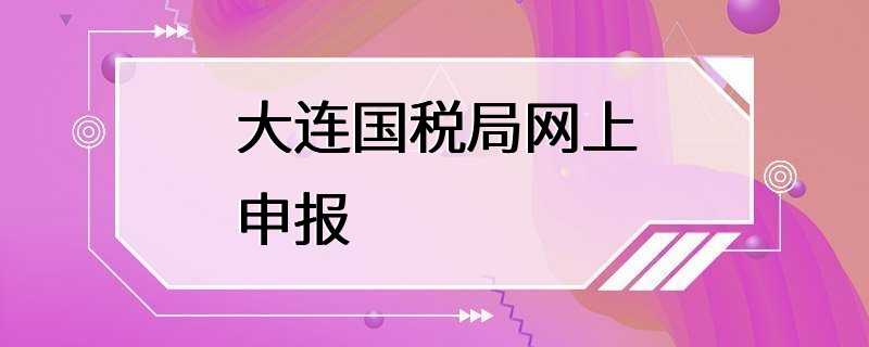 大连国税局网上申报