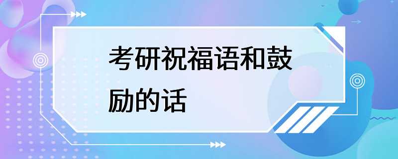 考研祝福语和鼓励的话