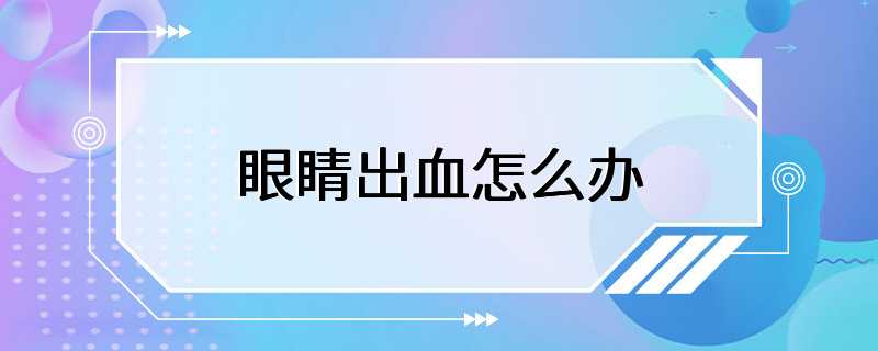 眼睛出血怎么办