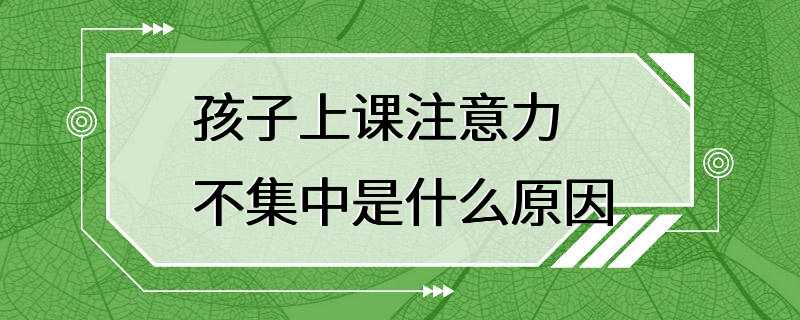 孩子上课注意力不集中是什么原因