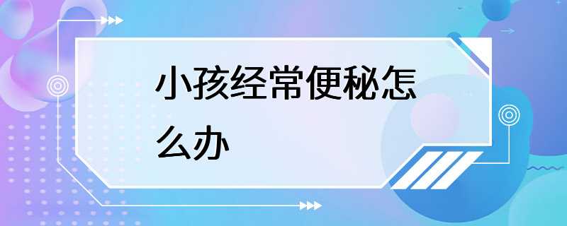 小孩经常便秘怎么办