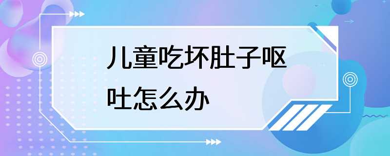 儿童吃坏肚子呕吐怎么办