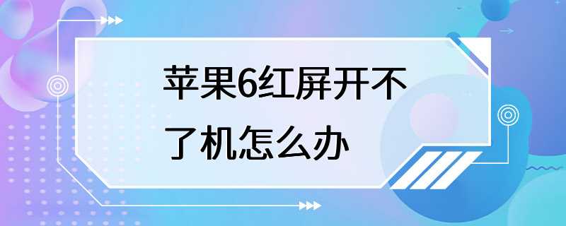 苹果6红屏开不了机怎么办