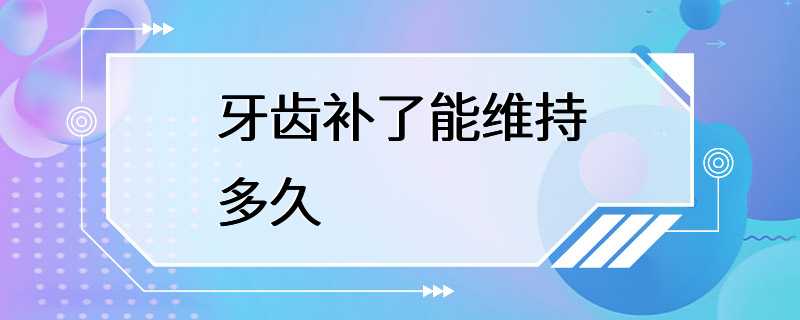 牙齿补了能维持多久