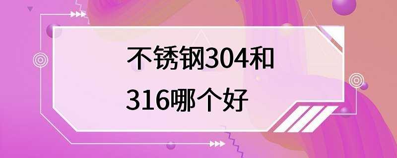 不锈钢304和316哪个好