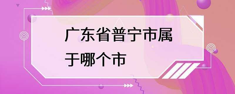 广东省普宁市属于哪个市