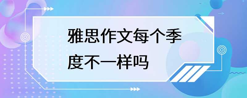 雅思作文每个季度不一样吗