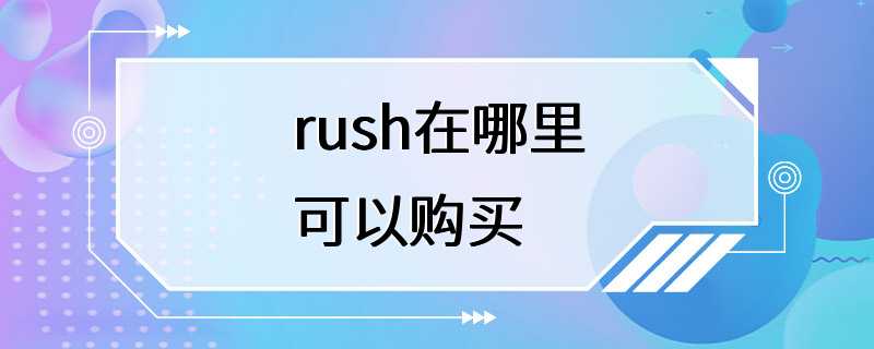 rush在哪里可以购买