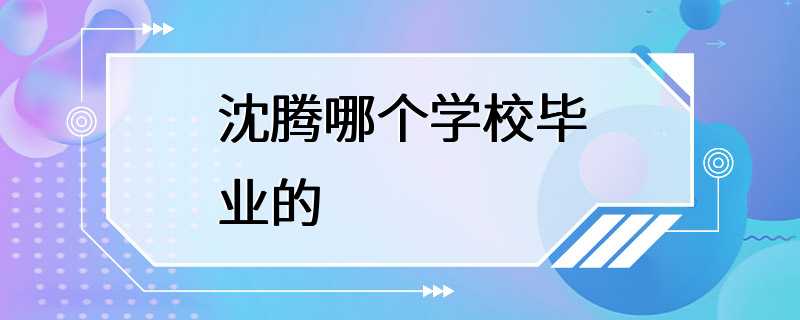 沈腾哪个学校毕业的