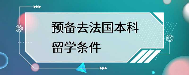 预备去法国本科留学条件