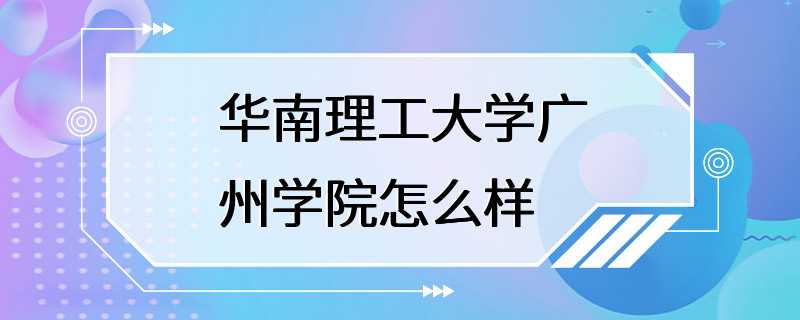 华南理工大学广州学院怎么样