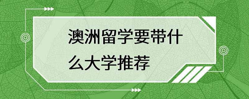 澳洲留学要带什么大学推荐