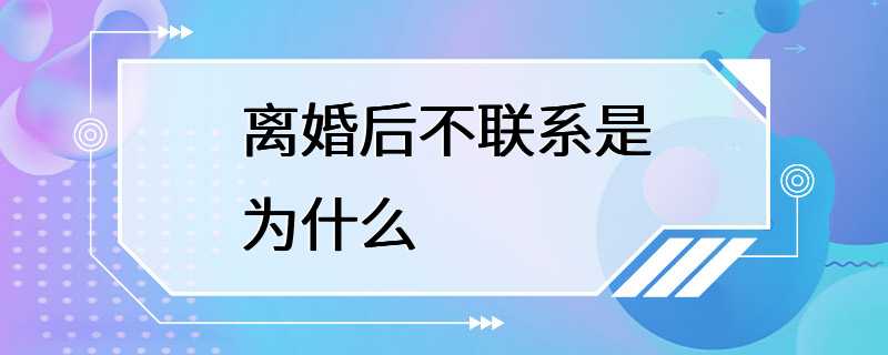 离婚后不联系是为什么