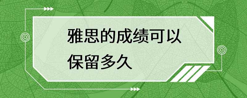 雅思的成绩可以保留多久