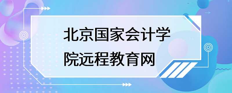 北京国家会计学院远程教育网