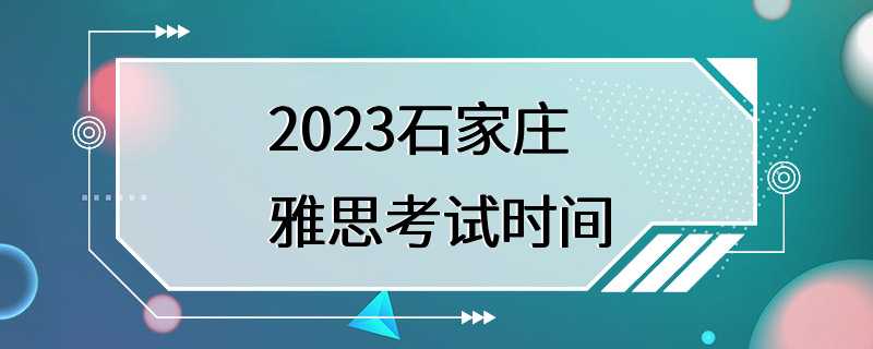 2023石家庄雅思考试时间