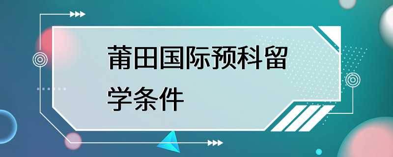 莆田国际预科留学条件