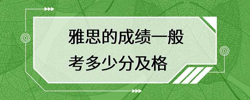 雅思的成绩一般考多少分及格