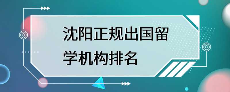 沈阳正规出国留学机构排名