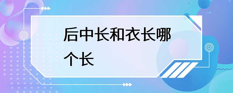 后中长和衣长哪个长