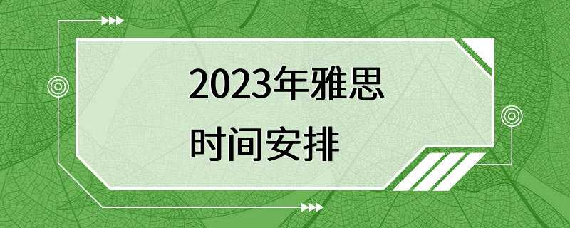 2023年雅思时间安排