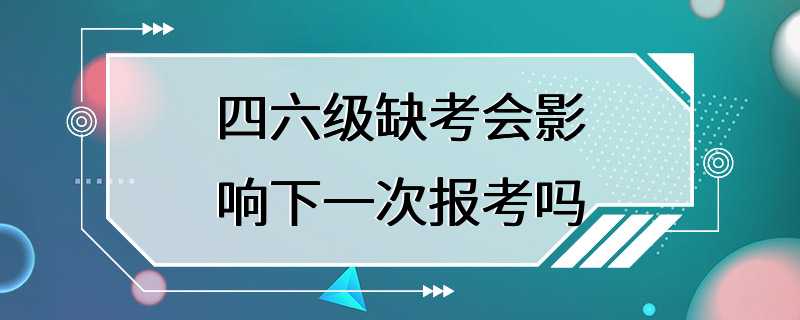 四六级缺考会影响下一次报考吗