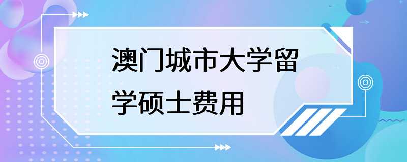 澳门城市大学留学硕士费用