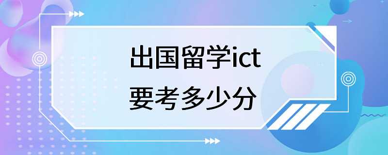 出国留学ict要考多少分