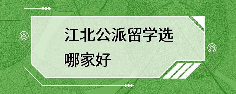 江北公派留学选哪家好