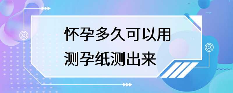 怀孕多久可以用测孕纸测出来