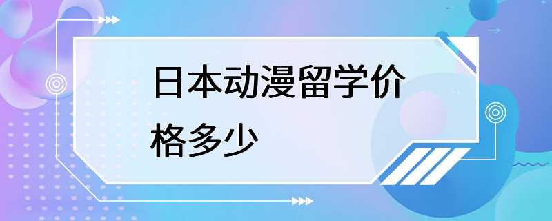 日本动漫留学价格多少