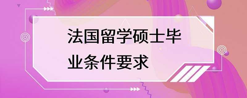 法国留学硕士毕业条件要求